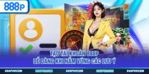 Tạo tài khoản 888P dễ dàng khi nắm vững các lưu ý